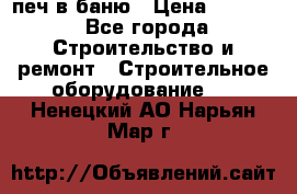 печ в баню › Цена ­ 3 000 - Все города Строительство и ремонт » Строительное оборудование   . Ненецкий АО,Нарьян-Мар г.